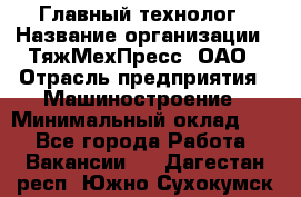 Главный технолог › Название организации ­ ТяжМехПресс, ОАО › Отрасль предприятия ­ Машиностроение › Минимальный оклад ­ 1 - Все города Работа » Вакансии   . Дагестан респ.,Южно-Сухокумск г.